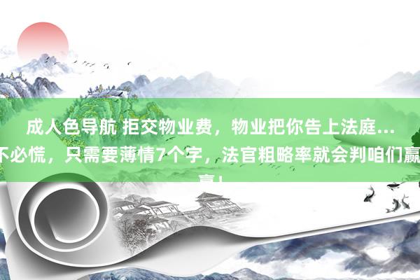 成人色导航 拒交物业费，物业把你告上法庭...不必慌，只需要薄情7个字，法官粗略率就会判咱们赢！