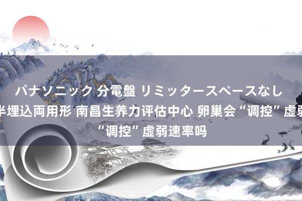 パナソニック 分電盤 リミッタースペースなし 露出・半埋込両用形 南昌生养力评估中心 卵巢会“调控”虚弱速率吗