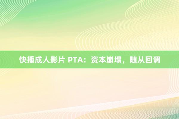 快播成人影片 PTA：资本崩塌，随从回调