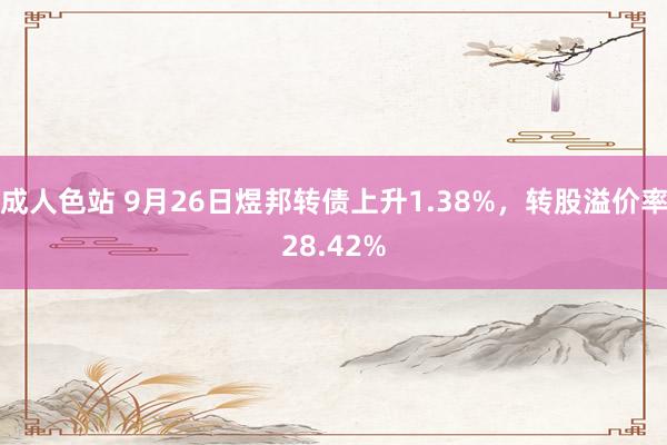 成人色站 9月26日煜邦转债上升1.38%，转股溢价率28.42%