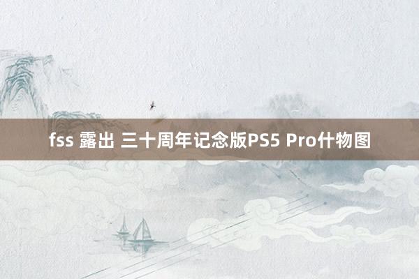 fss 露出 三十周年记念版PS5 Pro什物图