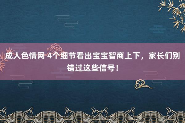 成人色情网 4个细节看出宝宝智商上下，家长们别错过这些信号！