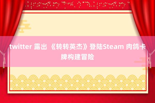 twitter 露出 《转转英杰》登陆Steam 肉鸽卡牌构建冒险