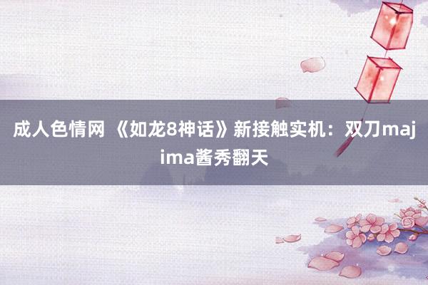 成人色情网 《如龙8神话》新接触实机：双刀majima酱秀翻天