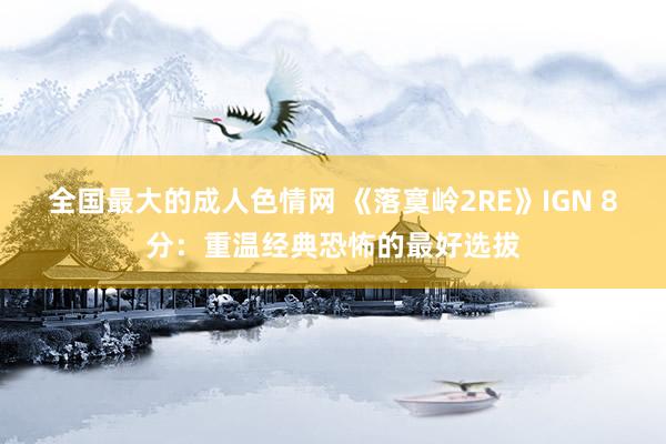 全国最大的成人色情网 《落寞岭2RE》IGN 8分：重温经典恐怖的最好选拔