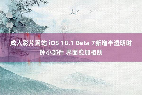 成人影片网站 iOS 18.1 Beta 7新增半透明时钟小部件 界面愈加相助