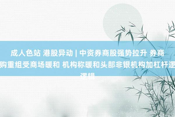 成人色站 港股异动 | 中资券商股强势拉升 券商并购重组受商场暖和 机构称暖和头部非银机构加杠杆逻辑