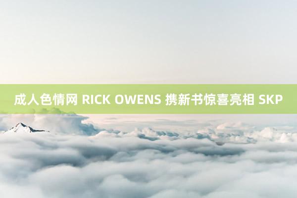 成人色情网 RICK OWENS 携新书惊喜亮相 SKP