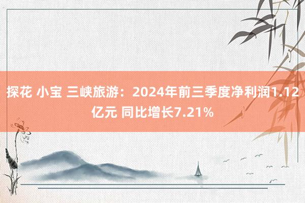 探花 小宝 三峡旅游：2024年前三季度净利润1.12亿元 同比增长7.21%