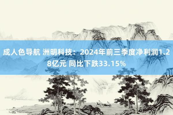 成人色导航 洲明科技：2024年前三季度净利润1.28亿元 同比下跌33.15%