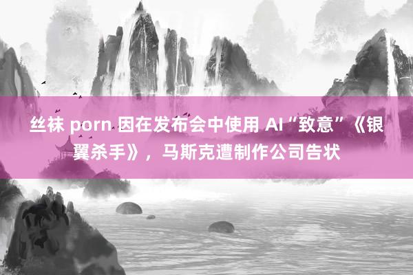 丝袜 porn 因在发布会中使用 AI“致意”《银翼杀手》，马斯克遭制作公司告状