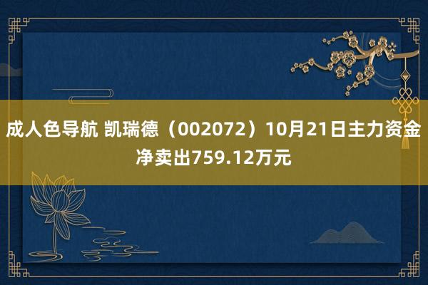 成人色导航 凯瑞德（002072）10月21日主力资金净卖出759.12万元