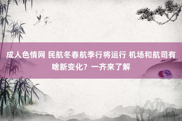 成人色情网 民航冬春航季行将运行 机场和航司有啥新变化？一齐来了解