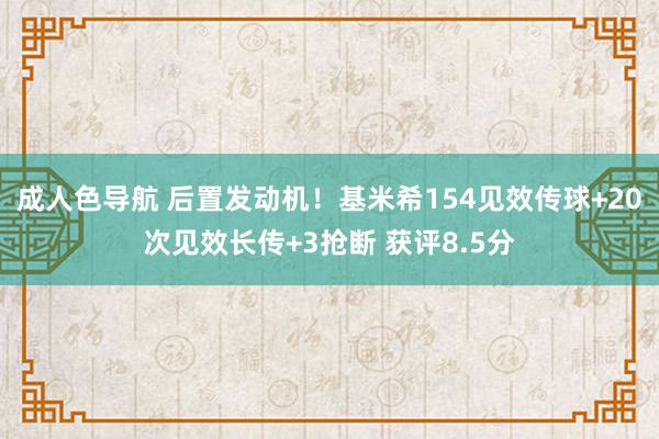 成人色导航 后置发动机！基米希154见效传球+20次见效长传+3抢断 获评8.5分