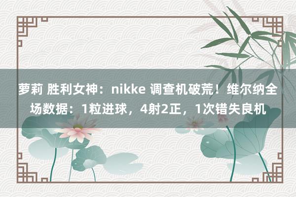 萝莉 胜利女神：nikke 调查机破荒！维尔纳全场数据：1粒进球，4射2正，1次错失良机