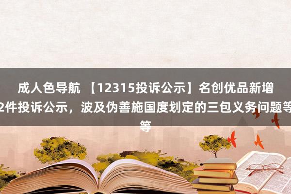 成人色导航 【12315投诉公示】名创优品新增2件投诉公示，波及伪善施国度划定的三包义务问题等