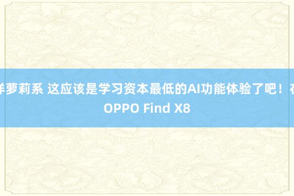 洋萝莉系 这应该是学习资本最低的AI功能体验了吧！在OPPO Find X8