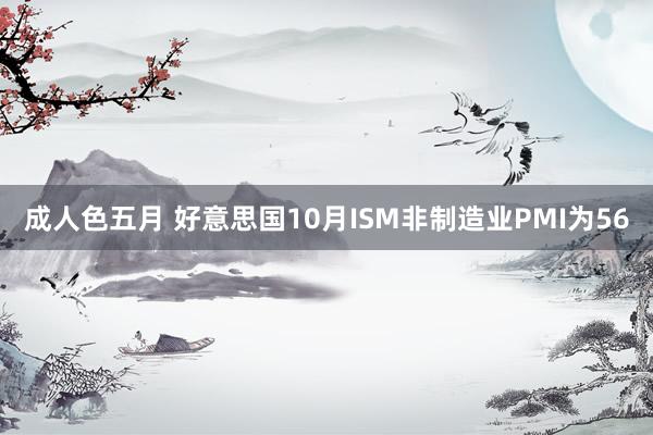 成人色五月 好意思国10月ISM非制造业PMI为56