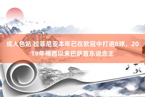 成人色站 拉菲尼亚本年已在欧冠中打进8球，2019年梅西以来巴萨首东说念主