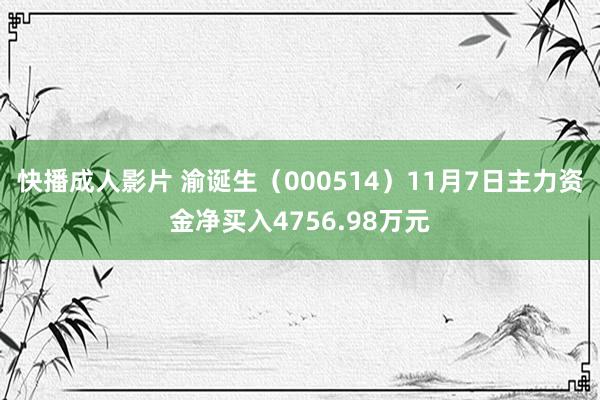 快播成人影片 渝诞生（000514）11月7日主力资金净买入4756.98万元