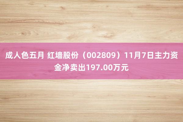 成人色五月 红墙股份（002809）11月7日主力资金净卖出197.00万元