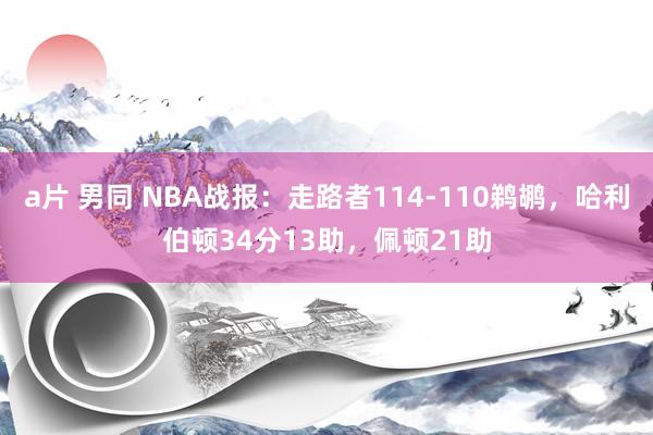 a片 男同 NBA战报：走路者114-110鹈鹕，哈利伯顿34分13助，佩顿21助