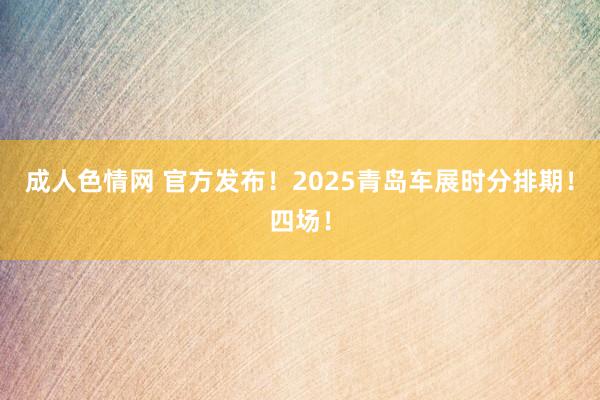 成人色情网 官方发布！2025青岛车展时分排期！四场！