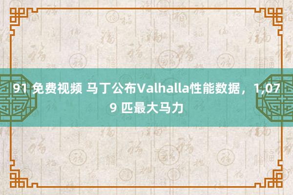 91 免费视频 马丁公布Valhalla性能数据，1，079 匹最大马力