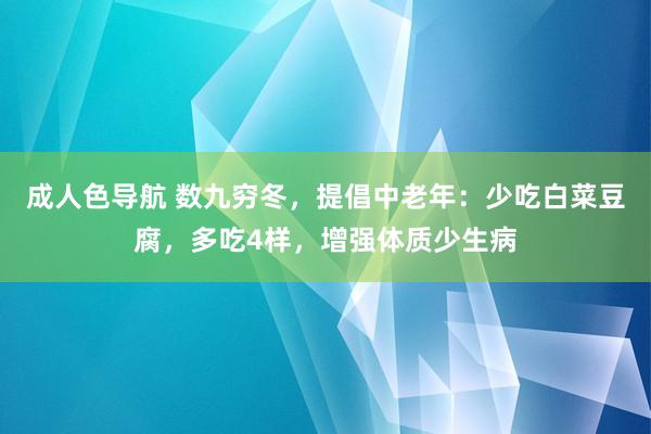 成人色导航 数九穷冬，提倡中老年：少吃白菜豆腐，多吃4样，增强体质少生病