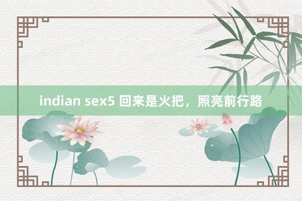 indian sex5 回来是火把，照亮前行路