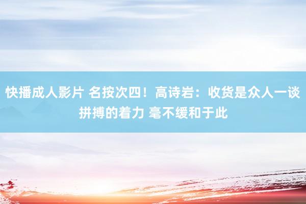 快播成人影片 名按次四！高诗岩：收货是众人一谈拼搏的着力 毫不缓和于此