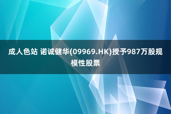 成人色站 诺诚健华(09969.HK)授予987万股规模性股票