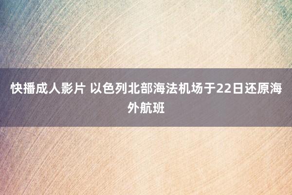 快播成人影片 以色列北部海法机场于22日还原海外航班