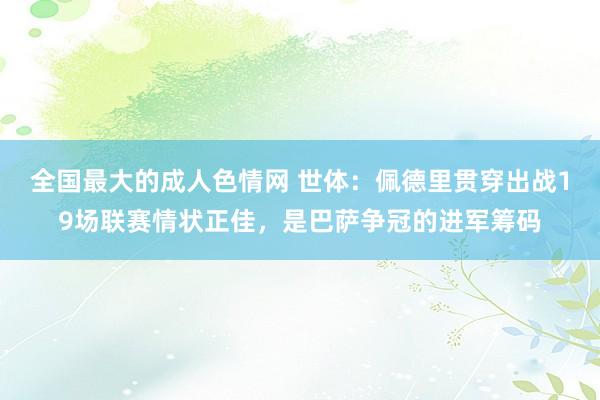 全国最大的成人色情网 世体：佩德里贯穿出战19场联赛情状正佳，是巴萨争冠的进军筹码