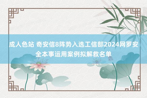 成人色站 奇安信8阵势入选工信部2024网罗安全本事运用案例拟解救名单