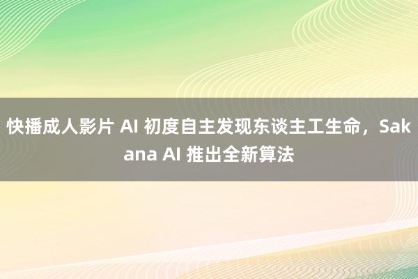 快播成人影片 AI 初度自主发现东谈主工生命，Sakana AI 推出全新算法