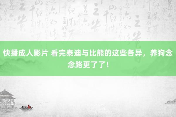 快播成人影片 看完泰迪与比熊的这些各异，养狗念念路更了了！