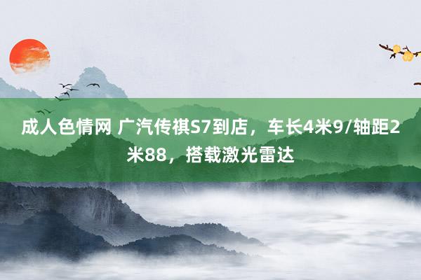 成人色情网 广汽传祺S7到店，车长4米9/轴距2米88，搭载激光雷达