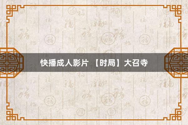 快播成人影片 【时局】大召寺