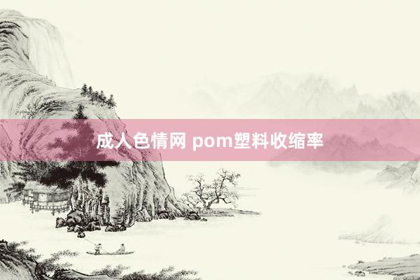 成人色情网 pom塑料收缩率