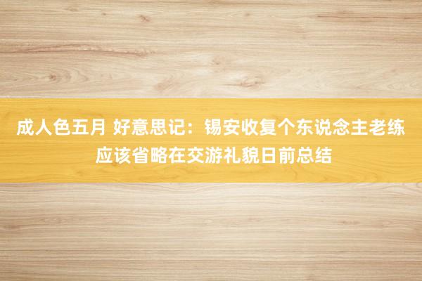 成人色五月 好意思记：锡安收复个东说念主老练 应该省略在交游礼貌日前总结