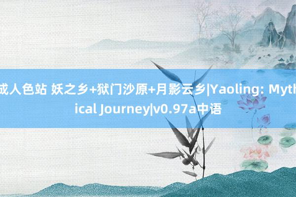 成人色站 妖之乡+狱门沙原+月影云乡|Yaoling: Mythical Journey|v0.97a中语