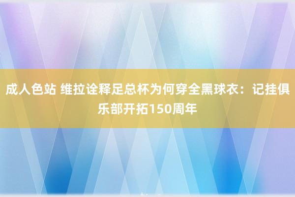 成人色站 维拉诠释足总杯为何穿全黑球衣：记挂俱乐部开拓150周年