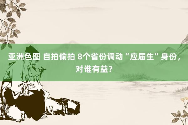 亚洲色图 自拍偷拍 8个省份调动“应届生”身份，对谁有益？