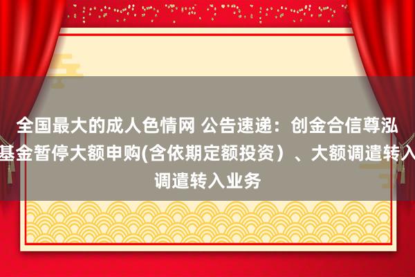 全国最大的成人色情网 公告速递：创金合信尊泓债券基金暂停大额申购(含依期定额投资）、大额调遣转入业务