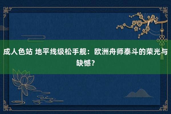 成人色站 地平线级松手舰：欧洲舟师泰斗的荣光与缺憾？