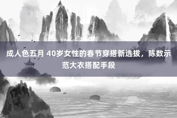 成人色五月 40岁女性的春节穿搭新选拔，陈数示范大衣搭配手段