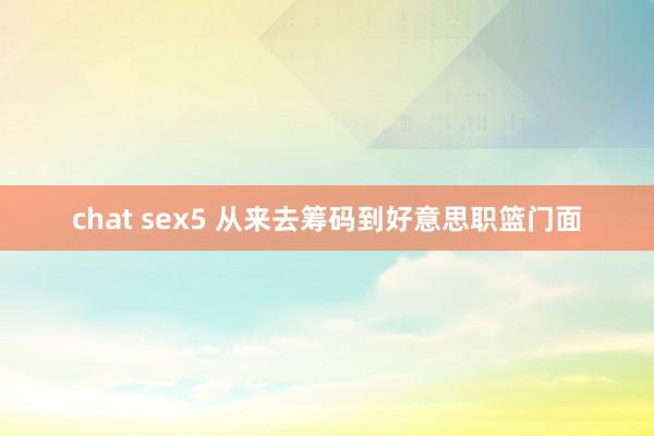 chat sex5 从来去筹码到好意思职篮门面